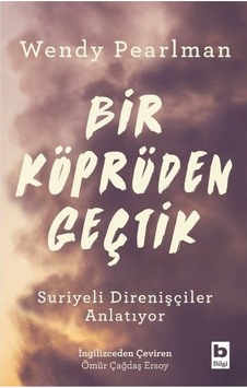 Bir Köprüden Geçtik - Suriyeli Direnişçiler Anlatıyor - Wendy Pearlman - Bilgi Yayınevi