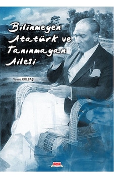 Bilinmeyen Atatürk ve Tanınmayan Ailesi - Yavuz Gölbaşı - Okuryazar Yayınevi Bilinmeyen Atatürk ve Tanınmayan Ailesi - Yavuz Gölbaşı - Okuryazar Yayınevi