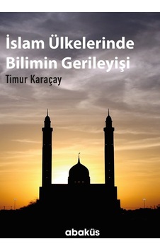 İslam Ülkelerinde Bilimin Gerileyişi  - Timur Karaçay  - Abaküs Kitap