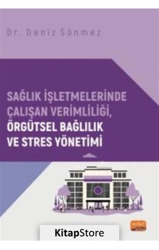 Sağlık İşletmelerinde Çalışan Verimliliği Örgütsel Bağlılık ve Stres Yönetimi - Deniz Sönmez - Nobel Bilimsel Eserler