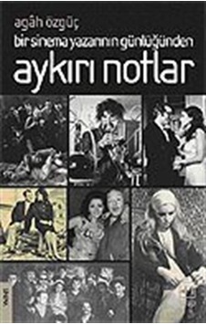 Aykırı Notlar / Bir Sinema Yazarının Günlüğünden / Agah Özgüç Aykırı Notlar / Bir Sinema Yazarının Günlüğünden / Agah Özgüç