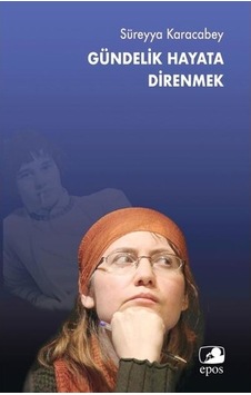 Gündelik Hayata Direnmek - Süreyya Karacabey - Epos Yayınları