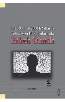 80'li 90'lı ve 2000'li Yıllarda Televizyon Reklamlarında Erkek Olmak - Aykut Sığın - Grafiker Yayınları
