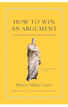 How To Win An Argument: An Ancient Guide To The Art Of Persuasion How To Win An Argument: An Ancient Guide To The Art Of Persuasion