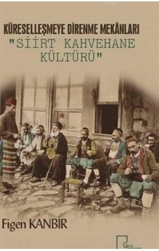 Küreselleşmeye Direnme Mekanları: Siirt Kahvehane Kültürü - Figen Kanbir - Gece Akademi Küreselleşmeye Direnme Mekanları: Siirt Kahvehane Kültürü - Figen Kanbir - Gece Akademi