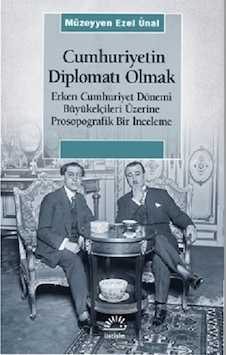 Cumhuriyetin Diplomatı Olmak: Erken Cumhuriyet Dönemi Büyükelçileri Üzerine Prosopografik Bir İncele - Müzeyyen Ezel Ünal - İletişim Yayınları Cumhuriyetin Diplomatı Olmak: Erken Cumhuriyet Dönemi Büyükelçileri Üzerine Prosopografik Bir İncele - Müzeyyen Ezel Ünal - İletişim Yayınları