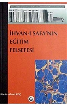 İhvanı- Safa'nın Eğitim Felsefesi / Prof. Dr. Ahmet Koç İhvanı- Safa'nın Eğitim Felsefesi / Prof. Dr. Ahmet Koç