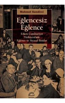 Eğlencesiz Eğlence - Erken Cumhuriyet Türkiyesi'nde Eğlence ve Siyasal iktidar - Mehmet Kendirci - İletişim Yayınları Eğlencesiz Eğlence - Erken Cumhuriyet Türkiyesi'nde Eğlence ve Siyasal iktidar - Mehmet Kendirci - İletişim Yayınları