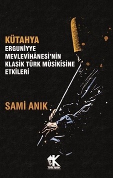 Kütahya Erguniyye Mevlevihanesi'nin Klasik Türk Musikisine Etkileri  - Sami Anık  - Korkut Yayınları