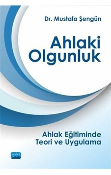 Ahlaki Olgunluk - Ahlak Eğitiminde Teori ve Uygulama - Mustafa Şengün - Nobel Akademik Yayıncılık Ahlaki Olgunluk - Ahlak Eğitiminde Teori ve Uygulama - Mustafa Şengün - Nobel Akademik Yayıncılık