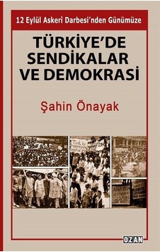 Türkiye'de Sendikalar ve Demokrasi - 12 Eylül Askeri Darbesi'nden Günümüze - Şahin Önayak - Ozan Yayıncılık Türkiye'de Sendikalar ve Demokrasi - 12 Eylül Askeri Darbesi'nden Günümüze - Şahin Önayak - Ozan Yayıncılık