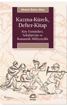 Kazma - Kürek - Defter - Kitap: Köy Enstitüleri - Sekülarizm ve Romantik Milliyetçilik - Ahmet Emre Ateş - İletişim Yayınları