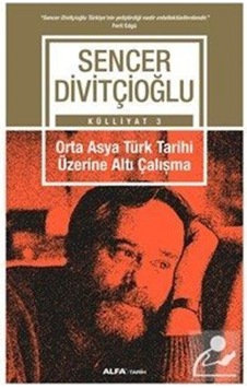 Orta Asya Türk Tarihi Üzerine Altı Çalışma - Sencer Divitçioğlu - Alfa Yayıncılık Orta Asya Türk Tarihi Üzerine Altı Çalışma - Sencer Divitçioğlu - Alfa Yayıncılık