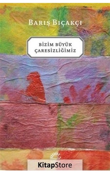 Kitapstore Bizim Büyük Çaresizliğimiz / Barış Bıçakçı Kitapstore Bizim Büyük Çaresizliğimiz / Barış Bıçakçı