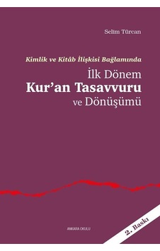 Kimlik ve Kitab İlişkisi Bağlamında İlk Dönem Kur'an Tasavvuru ve Dönüşümü - Selim Türcan - Ankara Okulu Yayınları Kimlik ve Kitab İlişkisi Bağlamında İlk Dönem Kur'an Tasavvuru ve Dönüşümü - Selim Türcan - Ankara Okulu Yayınları