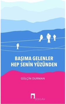 Başıma Gelenler Hep Senin Yüzünden - Gülçin Durman - Dergah Yayınları Başıma Gelenler Hep Senin Yüzünden - Gülçin Durman - Dergah Yayınları