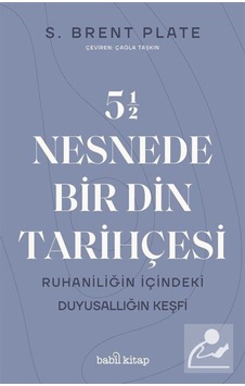 55 Nesnede Bir Din Tarihçesi - Ruhaniliğin İçindeki Duyusallığın Keşfi - S. Brent Palate - Babil Kitap 55 Nesnede Bir Din Tarihçesi - Ruhaniliğin İçindeki Duyusallığın Keşfi - S. Brent Palate - Babil Kitap