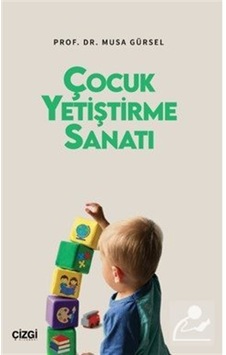 Çocuk Yetiştirme Sanatı / Musa Gürsel Çocuk Yetiştirme Sanatı / Musa Gürsel