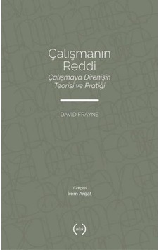 Çalışmanın Reddi: Çalışmaya Direnişin Teorisi ve Pratiği - David Frayne - Islık Yayınları Çalışmanın Reddi: Çalışmaya Direnişin Teorisi ve Pratiği - David Frayne - Islık Yayınları