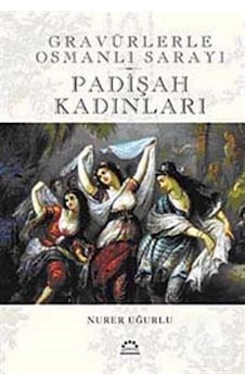 Padişah Kadınları - Gravürlerle Osmanlı Sarayı - Nurer Uğurlu - Örgün Yayınları