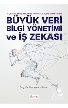 Büyük Veri Bilgi Yönetimi ve İş Zekası - İşletmelerin Rekabet Avantajı Elde Etmesinde - Muhteşem Baran - Beta Yayınları