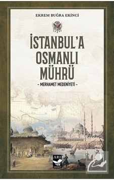 İstanbul'a Osmanlı Mührü - Merhamet Medeniyeti - Ekrem Buğra Ekinci - Arı Sanat Yayınevi İstanbul'a Osmanlı Mührü - Merhamet Medeniyeti - Ekrem Buğra Ekinci - Arı Sanat Yayınevi