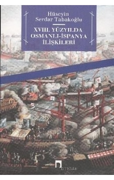 XVIII. Yüzyılda Osmanlı -İspanya İlişkileri - Hüseyin Serdar Tabakoğlu - Dergah Yayınları XVIII. Yüzyılda Osmanlı -İspanya İlişkileri - Hüseyin Serdar Tabakoğlu - Dergah Yayınları