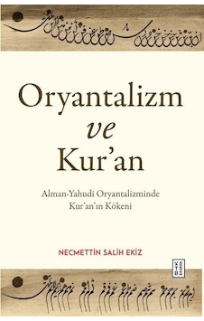 Oryantalizm ve Kur'an-Alman - Yahudi Oryantalizminde Kur'an'ın Kökeni - Necmettin Salih Ekiz - Ketebe Oryantalizm ve Kur'an-Alman - Yahudi Oryantalizminde Kur'an'ın Kökeni - Necmettin Salih Ekiz - Ketebe