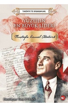 Yüzyılın En Büyük Lideri Mustafa Kemal Atatürk - Tarihte İz Bırakanlar Yüzyılın En Büyük Lideri Mustafa Kemal Atatürk - Tarihte İz Bırakanlar