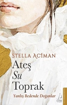 Ateş Su Toprak - Yanlış Bedende Doğanlar - Stella Aciman - Destek Yayınları Ateş Su Toprak - Yanlış Bedende Doğanlar - Stella Aciman - Destek Yayınları
