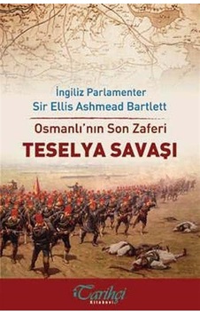 Osmanlı'nın Son Zaferi - Teselya Savaşı - Ellis Ashmead Bartlett - Tarihçi Kitabevi Osmanlı'nın Son Zaferi - Teselya Savaşı - Ellis Ashmead Bartlett - Tarihçi Kitabevi