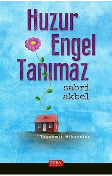 Huzur Engel Tanımaz - Yaşanmış Hikayeler - Sabri Akbel - Tuba Kitabevi Huzur Engel Tanımaz - Yaşanmış Hikayeler - Sabri Akbel - Tuba Kitabevi