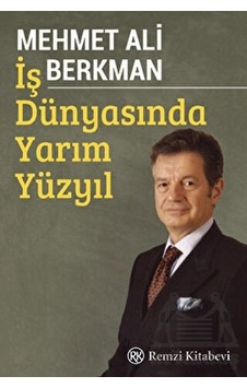 İş Dünyasında Yarım Yüzyıl - Mehmet Ali Berkman - Remzi Kitabevi İş Dünyasında Yarım Yüzyıl - Mehmet Ali Berkman - Remzi Kitabevi