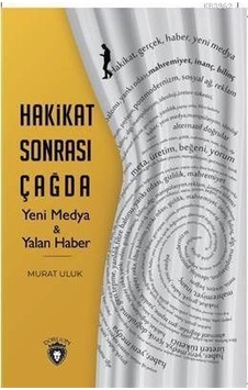 Hakikat Sonrası Çağda Yeni Medya ve Yalan Haber - Murat Uluk - Dorlion Yayınevi