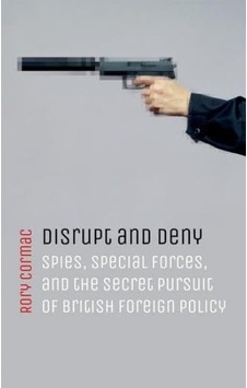 Disrupt And Deny: Spies, Special Forces, And The Secret Pursuit Of British Foreign Policy