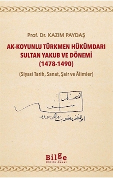 Ak-Koyunlu Türkmen Hükümdarı Sultan Yakub ve Dönemi 1478-1490 (Siyasi Tarih Sanat Şair ve Alimler - Kazım Paydaş - Bilge Kültür Sanat Ak-Koyunlu Türkmen Hükümdarı Sultan Yakub ve Dönemi 1478-1490 (Siyasi Tarih Sanat Şair ve Alimler - Kazım Paydaş - Bilge Kültür Sanat