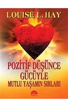 Pozitif Düşünce Gücüyle Mutlu Yaşamın Sırları / Louise L. Hay Pozitif Düşünce Gücüyle Mutlu Yaşamın Sırları / Louise L. Hay