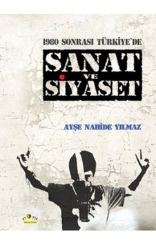 1980 Sonrası Türkiye'de Sanat ve Siyaset - Ayşe Nahide Yılmaz - Ütopya Yayınevi 1980 Sonrası Türkiye'de Sanat ve Siyaset - Ayşe Nahide Yılmaz - Ütopya Yayınevi