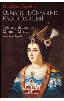 Osmanlı Dünyasının Kadın Banileri Gülnuş Sultan Ve Mimari Mirası Ciltli İş Bankası Kültür Yayınları Osmanlı Dünyasının Kadın Banileri Gülnuş Sultan Ve Mimari Mirası Ciltli İş Bankası Kültür Yayınları