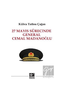27 Mayıs Sürecinde General Cemal Madanoğlu - Kübra Tatlısu Çağan - Kaynak Yayınları 27 Mayıs Sürecinde General Cemal Madanoğlu - Kübra Tatlısu Çağan - Kaynak Yayınları