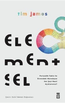 Elementsel - Periyodik Tablo ile Evrendeki Neredeyse Her Şeyi Nasıl Açıklarsınız? - Tim James - Timaş Yayınları