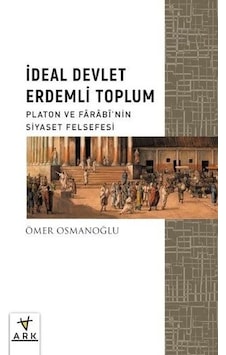 İdeal Devlet Erdemli Toplum - Platon ve Farabinin Siyaset Felsefesi - Ömer Osmanoğlu - Ark Kitapları İdeal Devlet Erdemli Toplum - Platon ve Farabinin Siyaset Felsefesi - Ömer Osmanoğlu - Ark Kitapları
