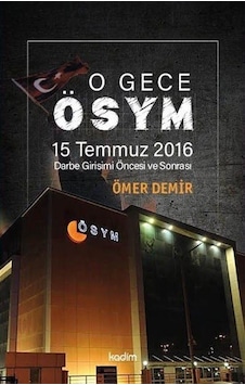 O Gece ÖSYM - 15 Temmuz 2016 Darbe Girişimi Öncesi ve Sonrası - Ömer Demir - Kadim O Gece ÖSYM - 15 Temmuz 2016 Darbe Girişimi Öncesi ve Sonrası - Ömer Demir - Kadim