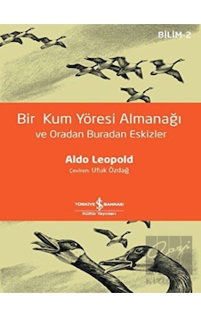 Bir Kum Yöresi Almanağı ve Oradan Buradan Eskizler - Bilim 2 - Aldo Leopold - İş Bankası Kültür Yayınları Bir Kum Yöresi Almanağı ve Oradan Buradan Eskizler - Bilim 2 - Aldo Leopold - İş Bankası Kültür Yayınları
