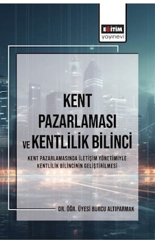 Kent Pazarlaması ve Kentlilik Bilinci - Kent Pazarlamasında İletişim Yönetimiyle Kentlilik Bilincini - Burcu Altıparmak - Eğitim Yayınevi