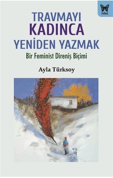 Travmayı Kadınca Yeniden Yazmak / Ayla Türksoy Travmayı Kadınca Yeniden Yazmak / Ayla Türksoy