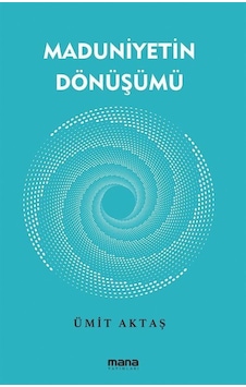Maduniyetin Dönüşümü - Ümit Aktaş - Mana Yayınları Maduniyetin Dönüşümü - Ümit Aktaş - Mana Yayınları