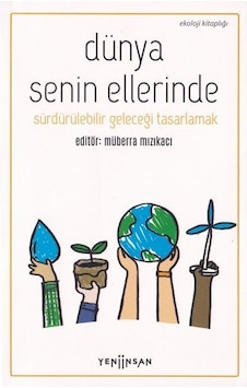 Dünya Senin Ellerinde - Sürdürülebilir Geleceği Tasarlamak- Yeni İnsan Yayınevi Dünya Senin Ellerinde - Sürdürülebilir Geleceği Tasarlamak- Yeni İnsan Yayınevi
