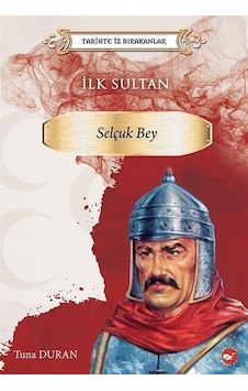 İlk Sultan: Selçuk Bey - Tarihte İz Bırakanlar - Tuna Duran - Beyaz Balina Yayınları İlk Sultan: Selçuk Bey - Tarihte İz Bırakanlar - Tuna Duran - Beyaz Balina Yayınları