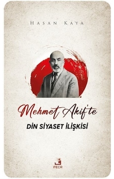 Mehmet Akif'te Din Siyaset İlişkisi - Hasan Kaya - Fecr Yayınları Mehmet Akif'te Din Siyaset İlişkisi - Hasan Kaya - Fecr Yayınları